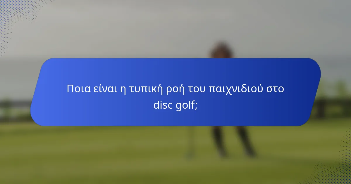 Ποια είναι η τυπική ροή του παιχνιδιού στο disc golf;