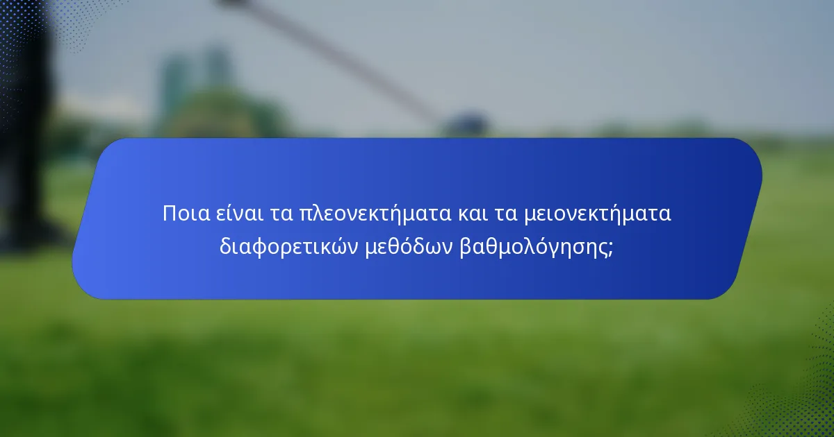 Ποια είναι τα πλεονεκτήματα και τα μειονεκτήματα διαφορετικών μεθόδων βαθμολόγησης;