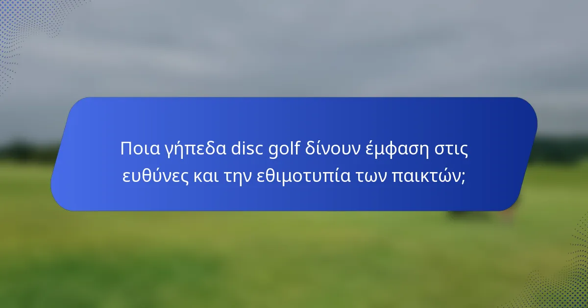 Ποια γήπεδα disc golf δίνουν έμφαση στις ευθύνες και την εθιμοτυπία των παικτών;