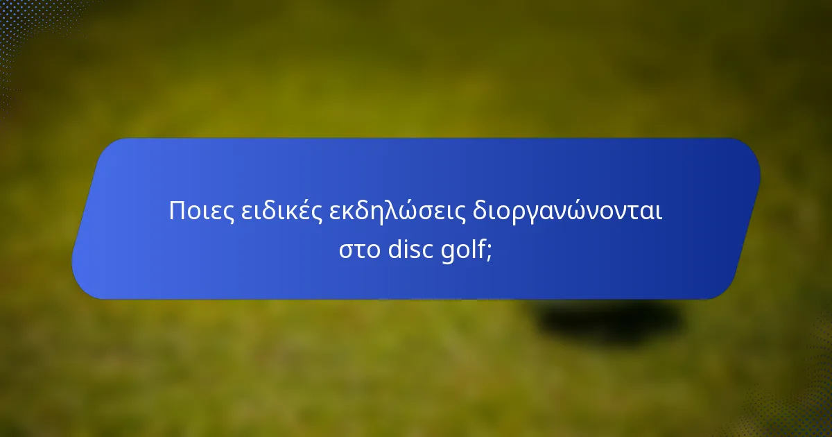 Ποιες ειδικές εκδηλώσεις διοργανώνονται στο disc golf;