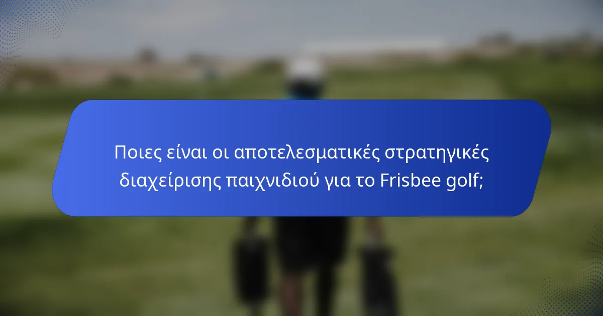 Ποιες είναι οι αποτελεσματικές στρατηγικές διαχείρισης παιχνιδιού για το Frisbee golf;