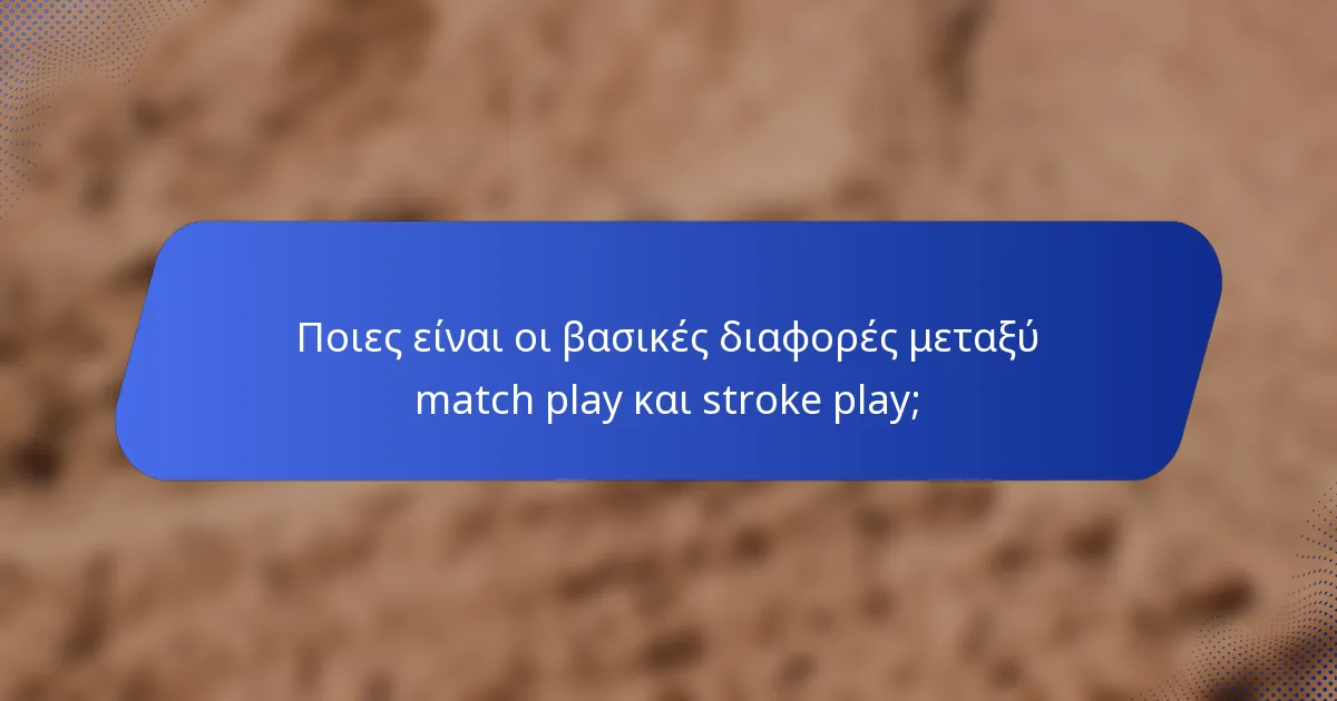 Ποιες είναι οι βασικές διαφορές μεταξύ match play και stroke play;