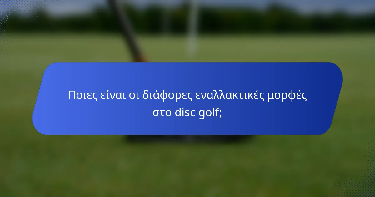 Ποιες είναι οι διάφορες εναλλακτικές μορφές στο disc golf;