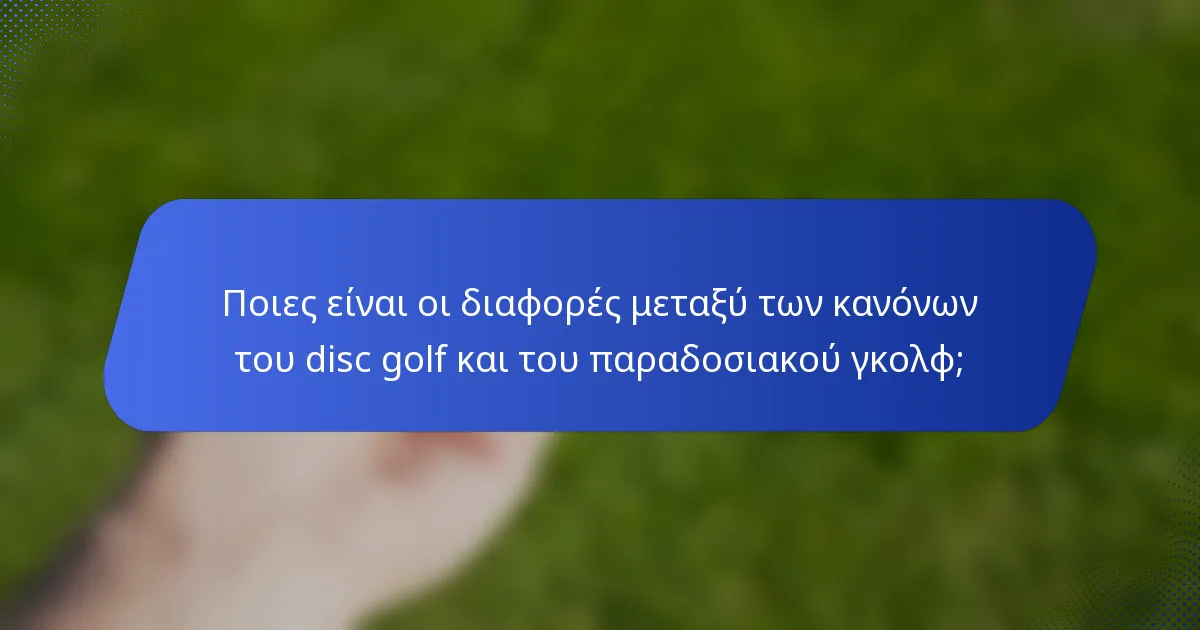 Ποιες είναι οι διαφορές μεταξύ των κανόνων του disc golf και του παραδοσιακού γκολφ;