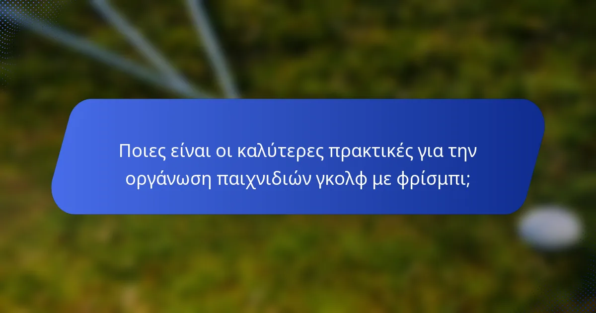 Ποιες είναι οι καλύτερες πρακτικές για την οργάνωση παιχνιδιών γκολφ με φρίσμπι;