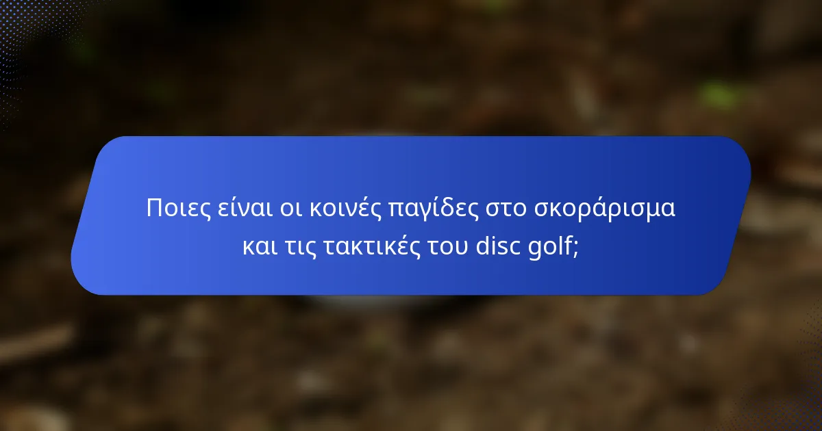 Ποιες είναι οι κοινές παγίδες στο σκοράρισμα και τις τακτικές του disc golf;