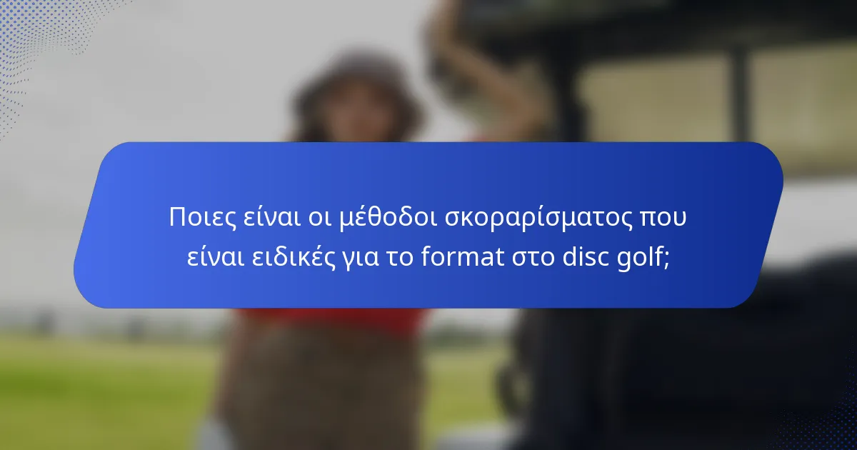 Ποιες είναι οι μέθοδοι σκοραρίσματος που είναι ειδικές για το format στο disc golf;
