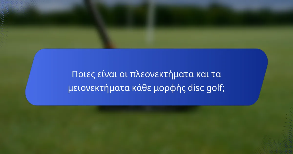 Ποιες είναι οι πλεονεκτήματα και τα μειονεκτήματα κάθε μορφής disc golf;