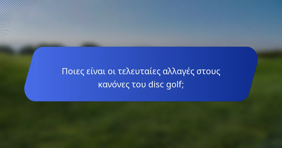 Ποιες είναι οι τελευταίες αλλαγές στους κανόνες του disc golf;