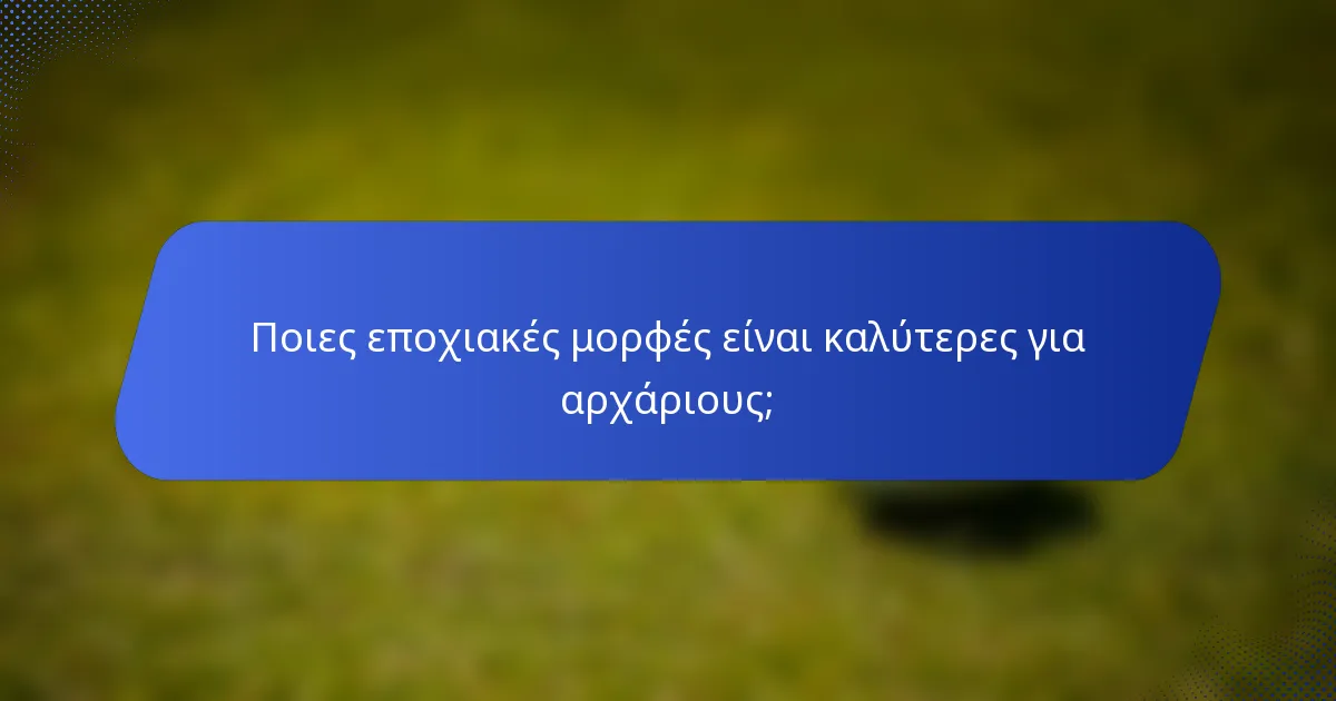 Ποιες εποχιακές μορφές είναι καλύτερες για αρχάριους;