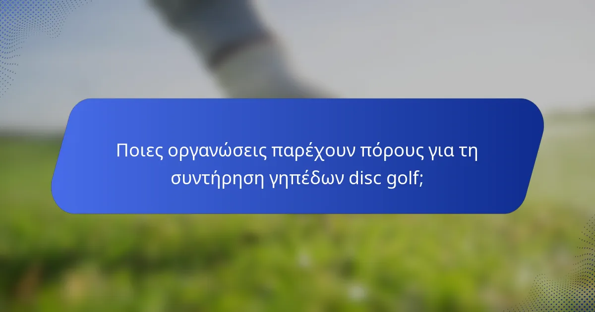 Ποιες οργανώσεις παρέχουν πόρους για τη συντήρηση γηπέδων disc golf;