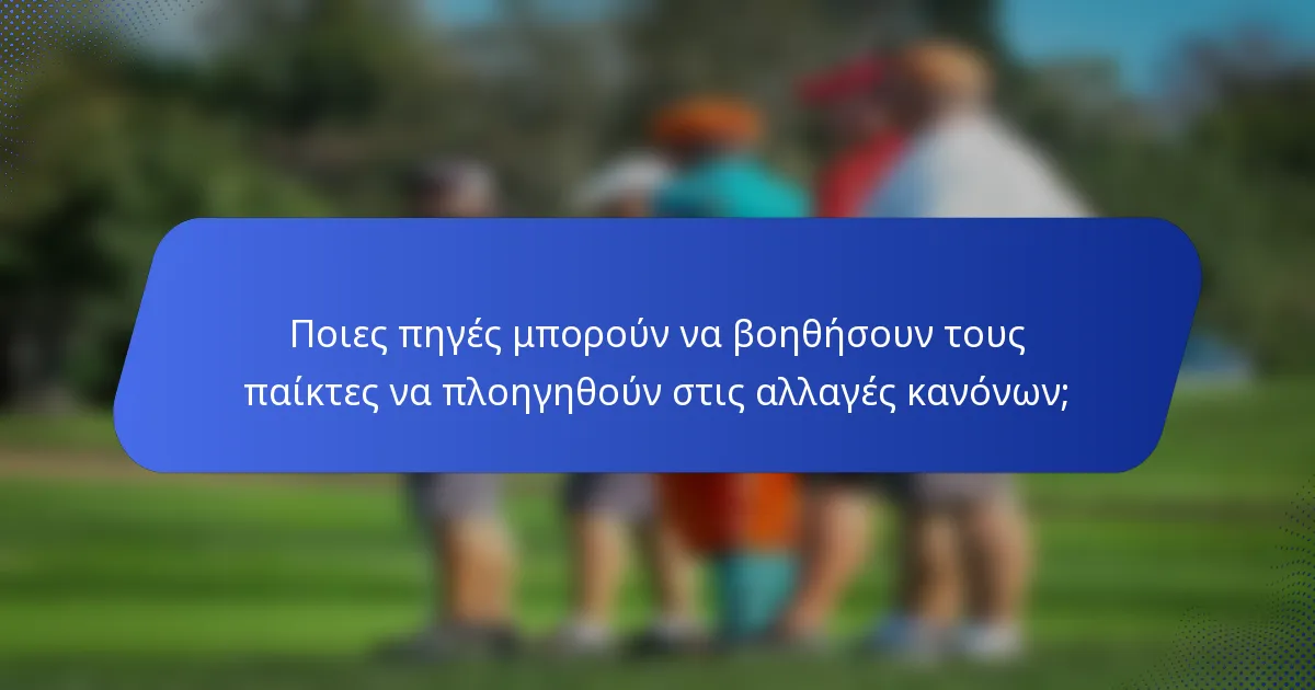 Ποιες πηγές μπορούν να βοηθήσουν τους παίκτες να πλοηγηθούν στις αλλαγές κανόνων;