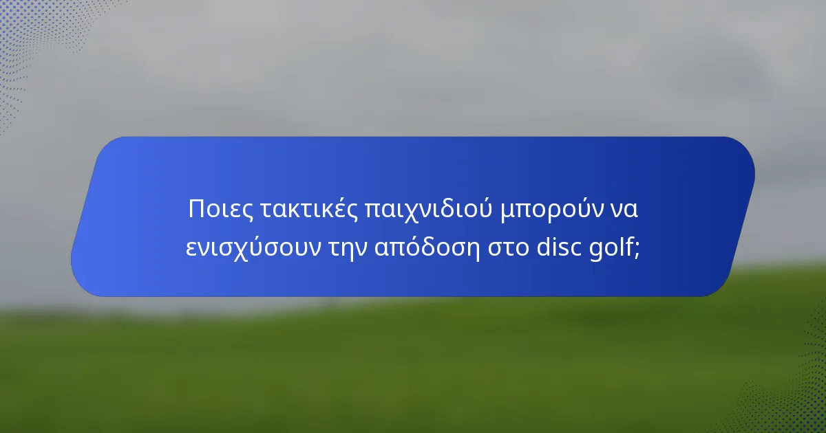 Ποιες τακτικές παιχνιδιού μπορούν να ενισχύσουν την απόδοση στο disc golf;