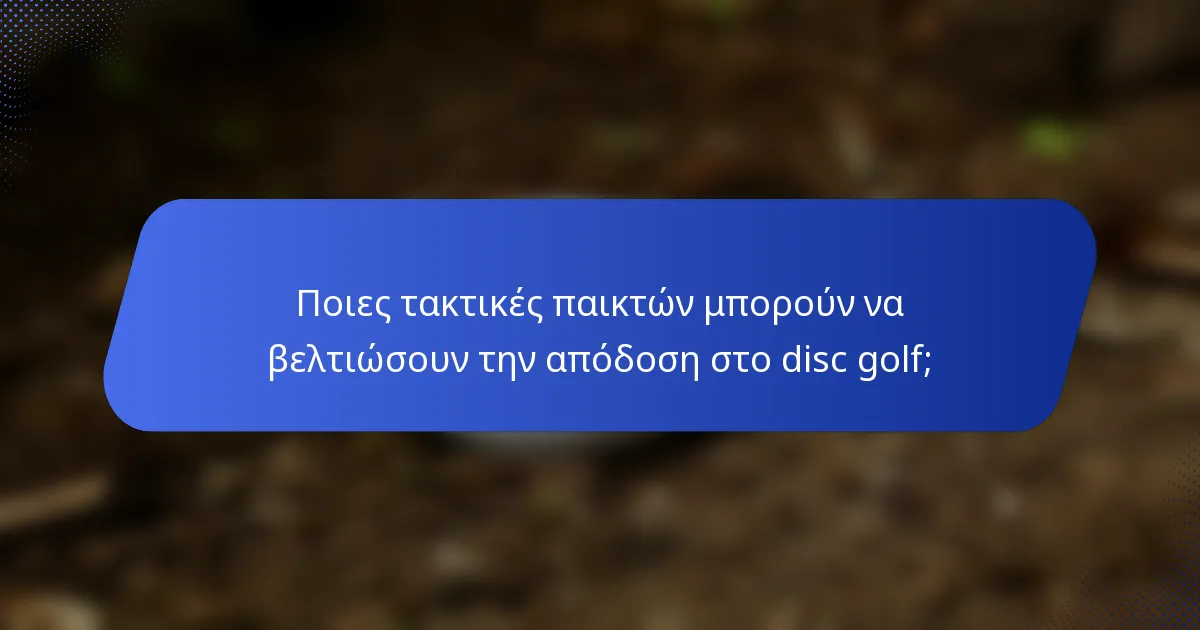 Ποιες τακτικές παικτών μπορούν να βελτιώσουν την απόδοση στο disc golf;