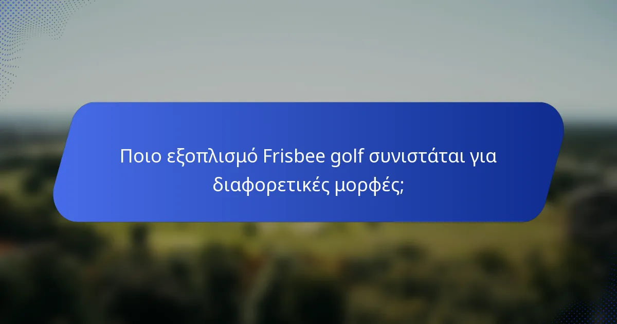 Ποιο εξοπλισμό Frisbee golf συνιστάται για διαφορετικές μορφές;