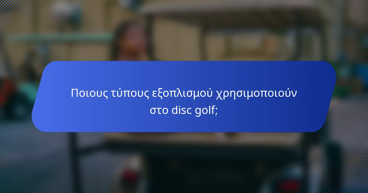 Ποιους τύπους εξοπλισμού χρησιμοποιούν στο disc golf;
