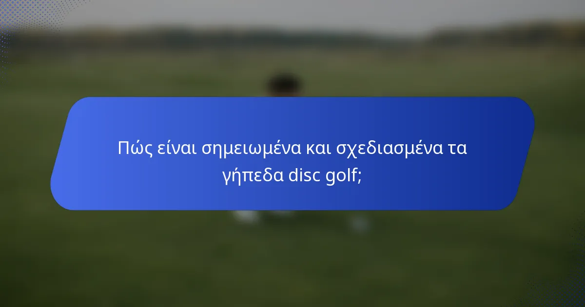 Πώς είναι σημειωμένα και σχεδιασμένα τα γήπεδα disc golf;