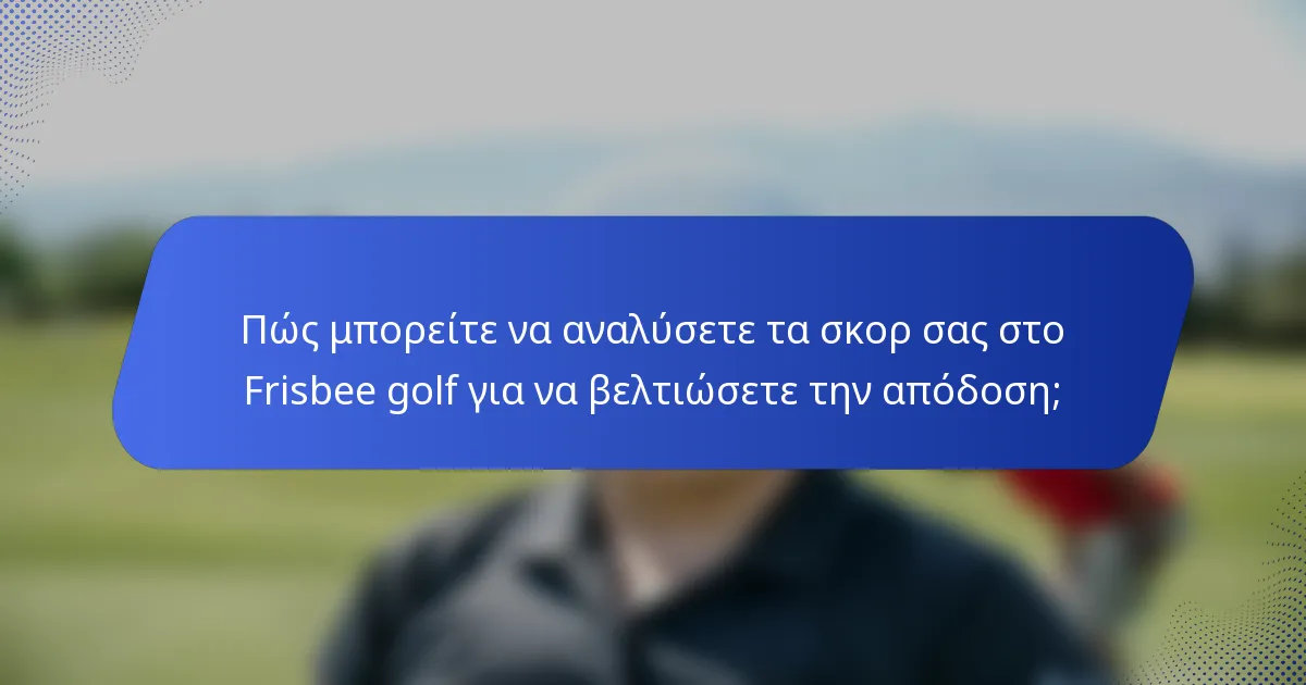 Πώς μπορείτε να αναλύσετε τα σκορ σας στο Frisbee golf για να βελτιώσετε την απόδοση;