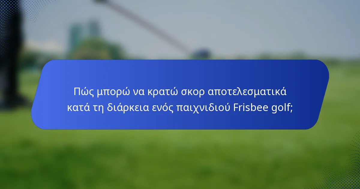 Πώς μπορώ να κρατώ σκορ αποτελεσματικά κατά τη διάρκεια ενός παιχνιδιού Frisbee golf;