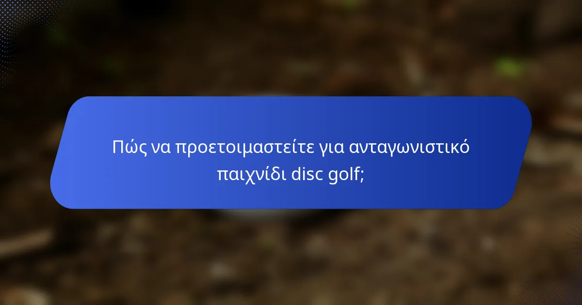 Πώς να προετοιμαστείτε για ανταγωνιστικό παιχνίδι disc golf;