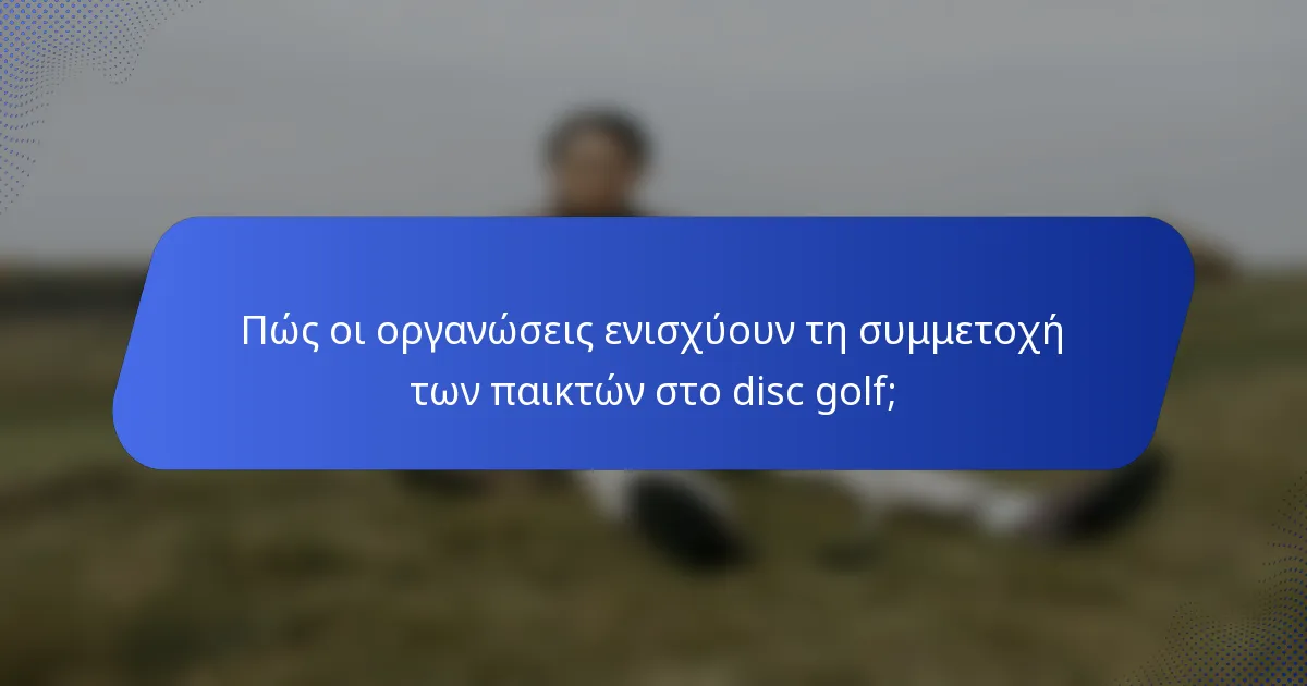 Πώς οι οργανώσεις ενισχύουν τη συμμετοχή των παικτών στο disc golf;