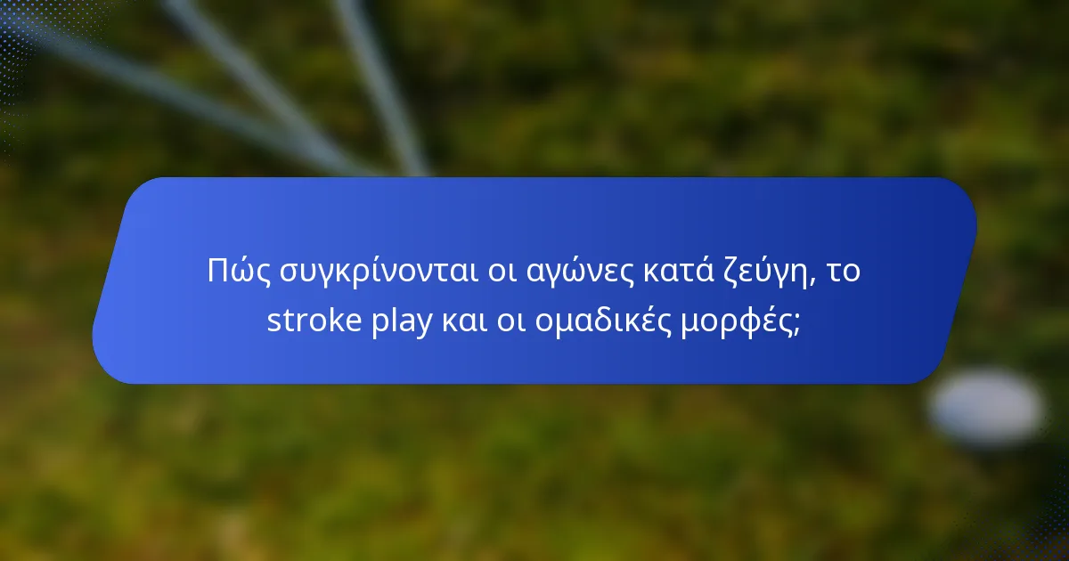 Πώς συγκρίνονται οι αγώνες κατά ζεύγη, το stroke play και οι ομαδικές μορφές;