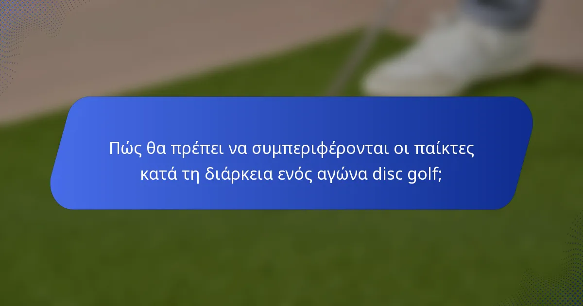 Πώς θα πρέπει να συμπεριφέρονται οι παίκτες κατά τη διάρκεια ενός αγώνα disc golf;