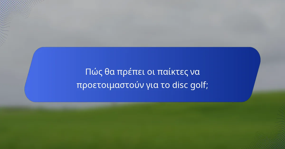Πώς θα πρέπει οι παίκτες να προετοιμαστούν για το disc golf;